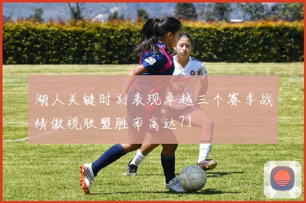 湖人关键时刻表现卓越三个赛季战绩傲视联盟胜率高达71