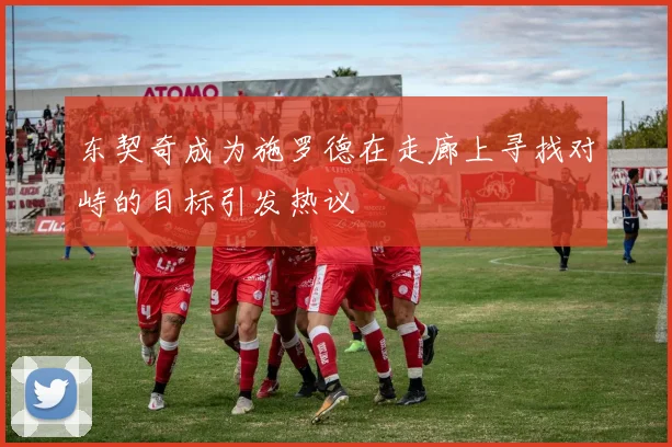 东契奇成为施罗德在走廊上寻找对峙的目标引发热议