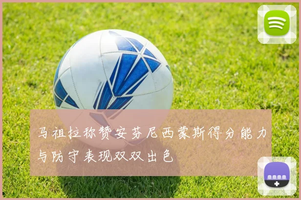 马祖拉称赞安芬尼西蒙斯得分能力与防守表现双双出色