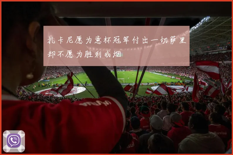 扎卡尼愿为意杯冠军付出一切萨里却不愿为胜利戒烟