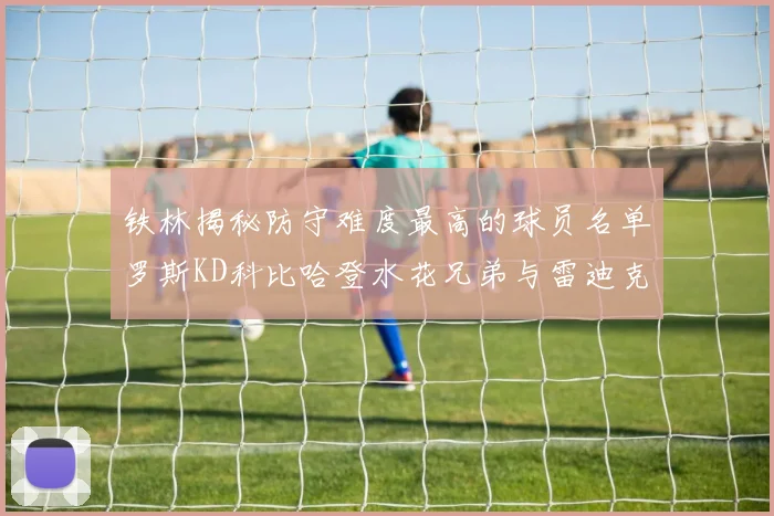 铁林揭秘防守难度最高的球员名单罗斯KD科比哈登水花兄弟与雷迪克