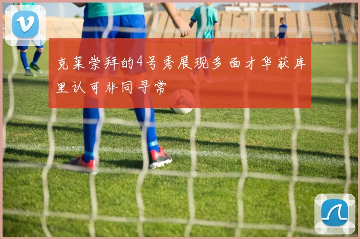 克莱崇拜的4号秀展现多面才华获库里认可非同寻常