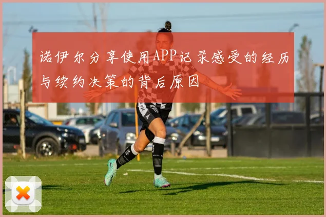 诺伊尔分享使用APP记录感受的经历与续约决策的背后原因